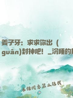 姜子牙：求求你出關(guān)封神吧！