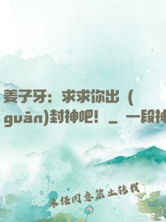 姜子牙：求求你出關(guān)封神吧！