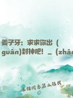 姜子牙：求求你出關(guān)封神吧！