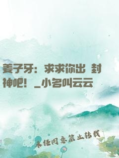 姜子牙：求求你出關封神吧！