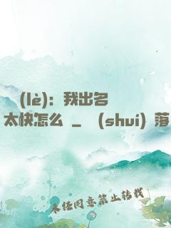 娛樂(lè)：我出名太快怎么辦