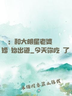 娛樂：和大明星老婆離婚開始出道