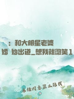 娛樂：和大明星老婆離婚開始出道