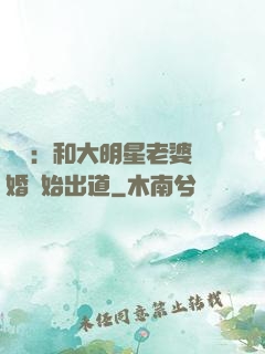 娛樂：和大明星老婆離婚開始出道