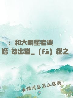 娛樂：和大明星老婆離婚開始出道