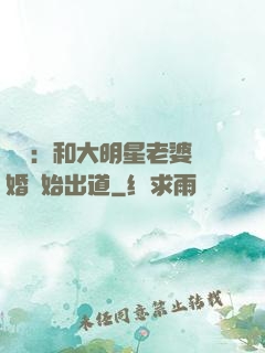 娛樂：和大明星老婆離婚開始出道