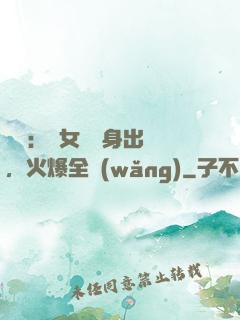 娛樂：帶女兒凈身出戶，火爆全網(wǎng)