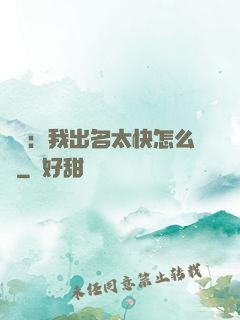 娛樂：我出名太快怎么辦