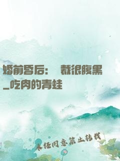 婚前昏后：總裁很腹黑