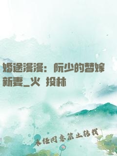 婚途漫漫：阮少的替嫁新妻