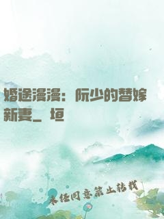婚途漫漫：阮少的替嫁新妻