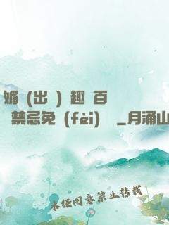 媚歡(出軌)筆趣閣百無禁忌免費(fèi)閱讀