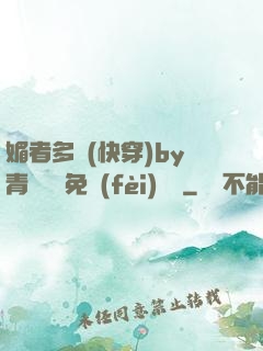 媚者多嬌(快穿)by青絲戲錦免費(fèi)閱讀