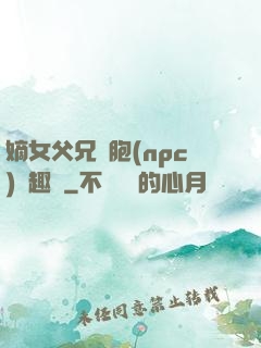 嫡女父兄開胞(npc)筆趣閣