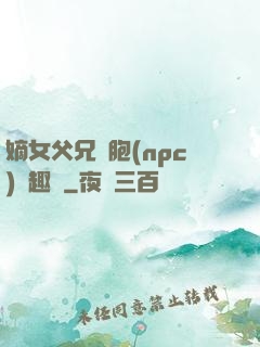 嫡女父兄開胞(npc)筆趣閣