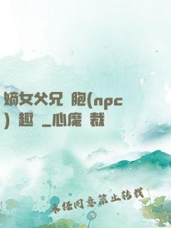嫡女父兄開胞(npc)筆趣閣