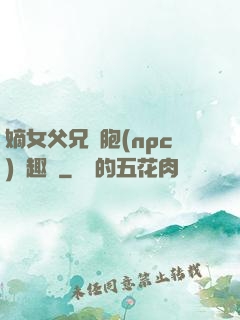 嫡女父兄開胞(npc)筆趣閣