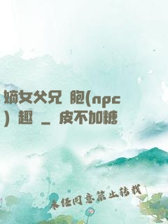 嫡女父兄開胞(npc)筆趣閣