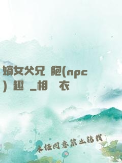 嫡女父兄開胞(npc)筆趣閣