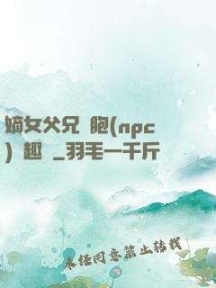 嫡女父兄開胞(npc)筆趣閣