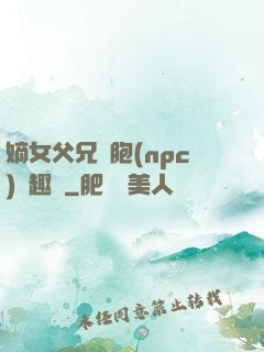 嫡女父兄開胞(npc)筆趣閣