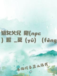 嫡女父兄開胞(npc)筆趣閣