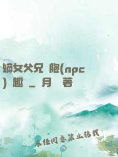 嫡女父兄開胞(npc)筆趣閣