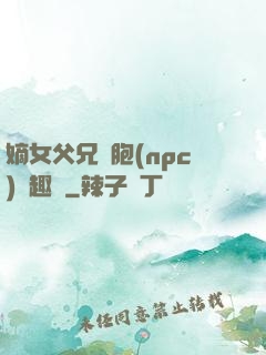 嫡女父兄開胞(npc)筆趣閣