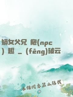 嫡女父兄開胞(npc)筆趣閣
