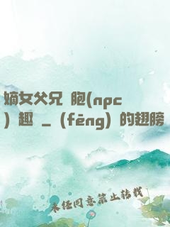 嫡女父兄開胞(npc)筆趣閣