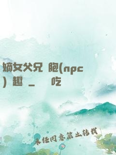 嫡女父兄開胞(npc)筆趣閣