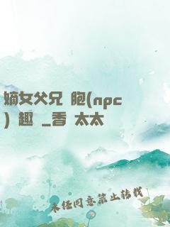 嫡女父兄開胞(npc)筆趣閣