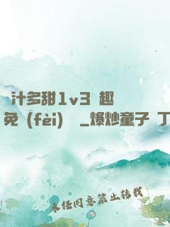 嬌汁多甜1v3筆趣閣免費(fèi)閱讀