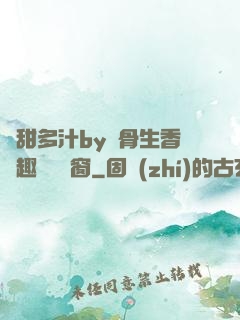 嬌甜多汁by謎骨生香筆趣閣無彈窗