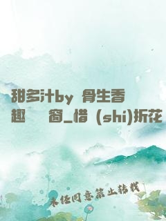 嬌甜多汁by謎骨生香筆趣閣無彈窗