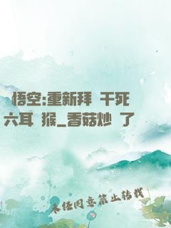 孫悟空:重新拜師干死六耳獼猴