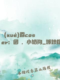 學(xué)霸coser：回來，小奶狗