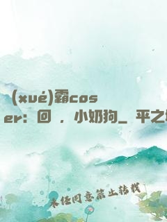 學(xué)霸coser：回來，小奶狗