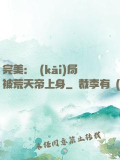 完美：開(kāi)局被荒天帝上身
