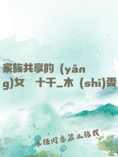 家族共享的養(yǎng)女蘇蘇十千
