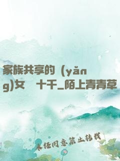 家族共享的養(yǎng)女蘇蘇十千