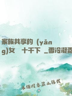 家族共享的養(yǎng)女蘇蘇十千下載