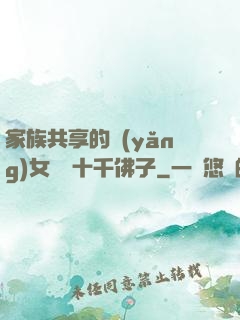 家族共享的養(yǎng)女蘇蘇十千佛子