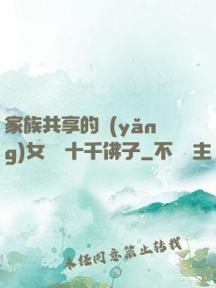 家族共享的養(yǎng)女蘇蘇十千佛子