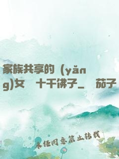 家族共享的養(yǎng)女蘇蘇十千佛子