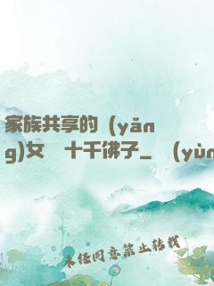 家族共享的養(yǎng)女蘇蘇十千佛子