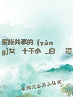 家族共享的養(yǎng)女蘇蘇十千小說