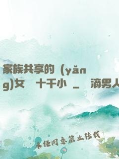 家族共享的養(yǎng)女蘇蘇十千小說