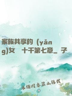 家族共享的養(yǎng)女蘇蘇十千第七章