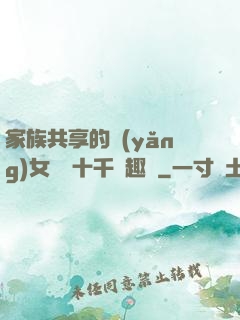 家族共享的養(yǎng)女蘇蘇十千筆趣閣